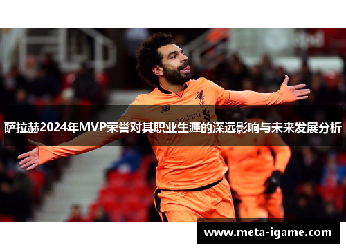 萨拉赫2024年MVP荣誉对其职业生涯的深远影响与未来发展分析 萨拉赫2024年MVP荣誉对其职业生涯的深远影响与未来发展分析
