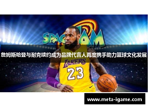 詹姆斯哈登与耐克续约成为品牌代言人再度携手助力篮球文化发展