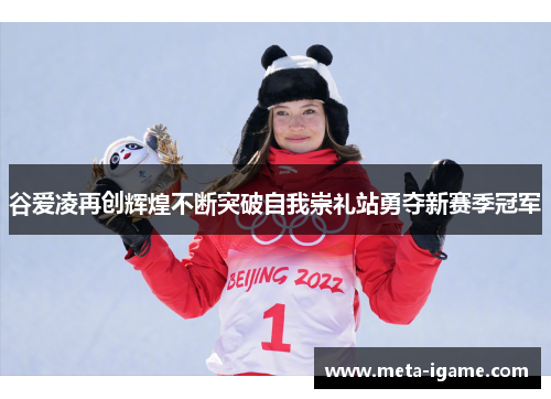 谷爱凌再创辉煌不断突破自我崇礼站勇夺新赛季冠军