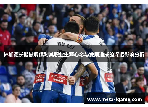 林加德长期被调侃对其职业生涯心态与发展造成的深远影响分析