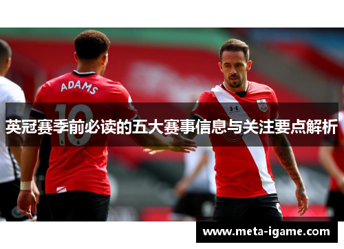 英冠赛季前必读的五大赛事信息与关注要点解析 英冠赛季前必读的五大赛事信息与关注要点解析