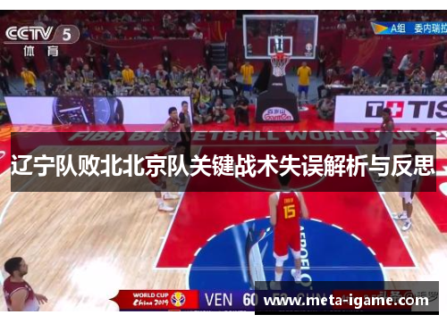 辽宁队败北北京队关键战术失误解析与反思 辽宁队败北北京队关键战术失误解析与反思