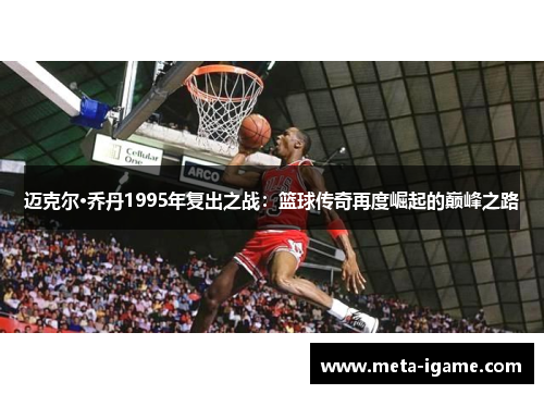迈克尔·乔丹1995年复出之战:篮球传奇再度崛起的巅峰之路 迈克尔·乔丹1995年复出之战:篮球传奇再度崛起的巅峰之路