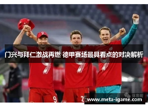 门兴与拜仁激战再燃 德甲赛场最具看点的对决解析 门兴与拜仁激战再燃 德甲赛场最具看点的对决解析