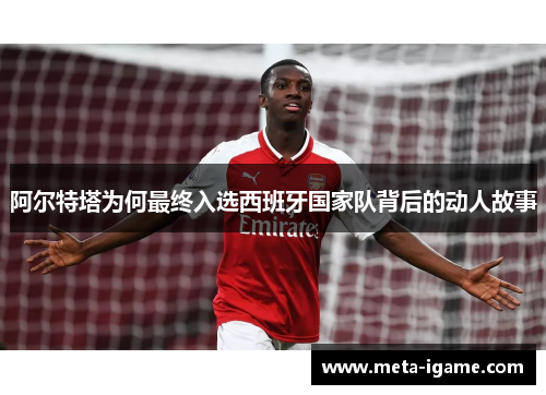 阿尔特塔为何最终入选西班牙国家队背后的动人故事 阿尔特塔为何最终入选西班牙国家队背后的动人故事