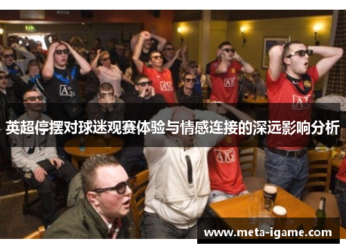 英超停摆对球迷观赛体验与情感连接的深远影响分析 英超停摆对球迷观赛体验与情感连接的深远影响分析