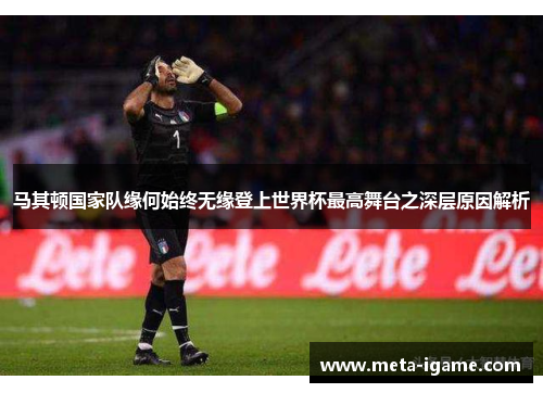 马其顿国家队缘何始终无缘登上世界杯最高舞台之深层原因解析