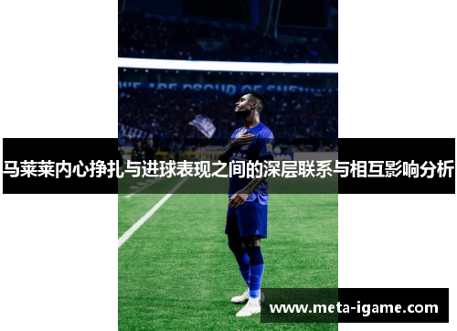 马莱莱内心挣扎与进球表现之间的深层联系与相互影响分析