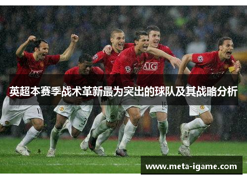 英超本赛季战术革新最为突出的球队及其战略分析
