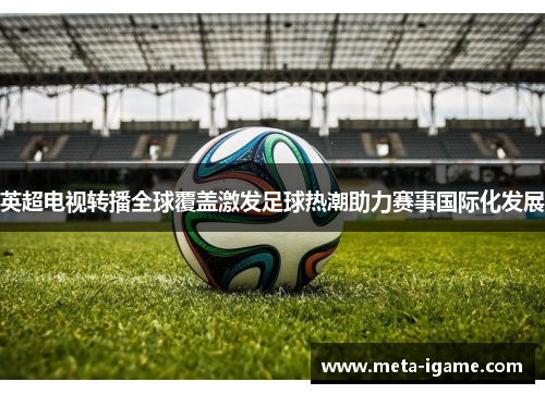 英超电视转播全球覆盖激发足球热潮助力赛事国际化发展