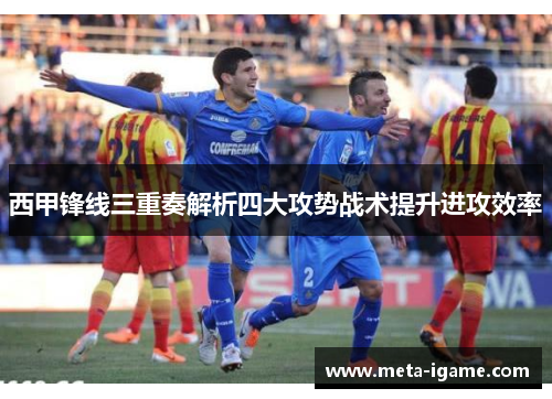 西甲锋线三重奏解析四大攻势战术提升进攻效率