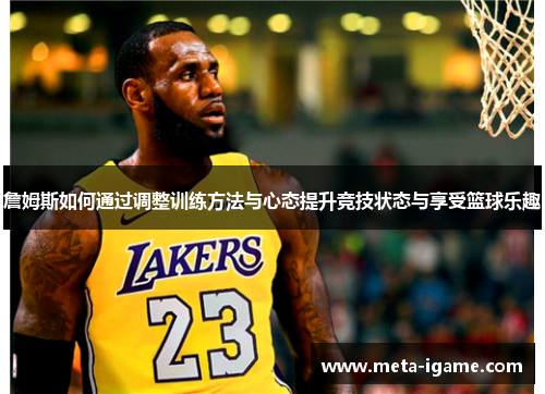 詹姆斯如何通过调整训练方法与心态提升竞技状态与享受篮球乐趣