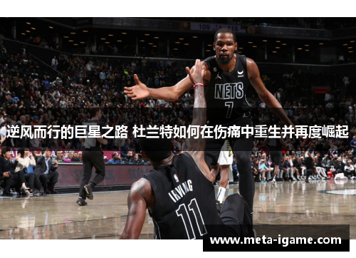 逆风而行的巨星之路 杜兰特如何在伤痛中重生并再度崛起