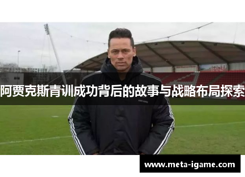 阿贾克斯青训成功背后的故事与战略布局探索 阿贾克斯青训成功背后的故事与战略布局探索