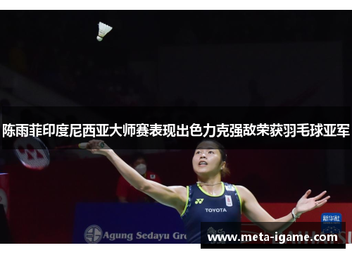 陈雨菲印度尼西亚大师赛表现出色力克强敌荣获羽毛球亚军 陈雨菲印度尼西亚大师赛表现出色力克强敌荣获羽毛球亚军