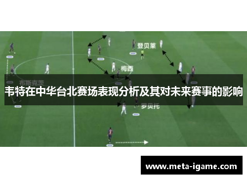 韦特在中华台北赛场表现分析及其对未来赛事的影响 韦特在中华台北赛场表现分析及其对未来赛事的影响