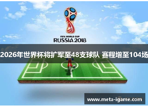 2026年世界杯将扩军至48支球队 赛程增至104场