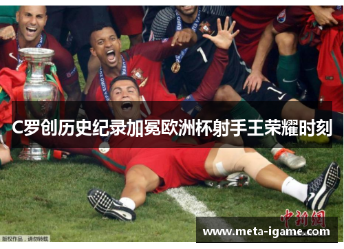 C罗创历史纪录加冕欧洲杯射手王荣耀时刻 C罗创历史纪录加冕欧洲杯射手王荣耀时刻