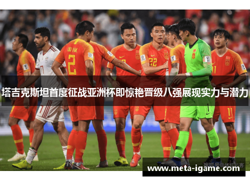 塔吉克斯坦首度征战亚洲杯即惊艳晋级八强展现实力与潜力 塔吉克斯坦首度征战亚洲杯即惊艳晋级八强展现实力与潜力