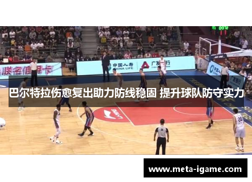 巴尔特拉伤愈复出助力防线稳固 提升球队防守实力