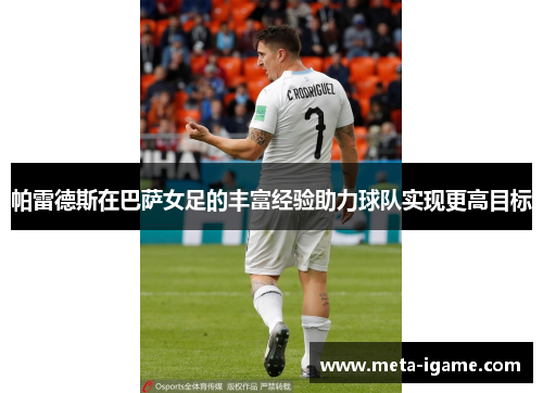 帕雷德斯在巴萨女足的丰富经验助力球队实现更高目标 帕雷德斯在巴萨女足的丰富经验助力球队实现更高目标