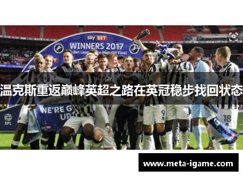 温克斯重返巅峰英超之路在英冠稳步找回状态 温克斯重返巅峰英超之路在英冠稳步找回状态