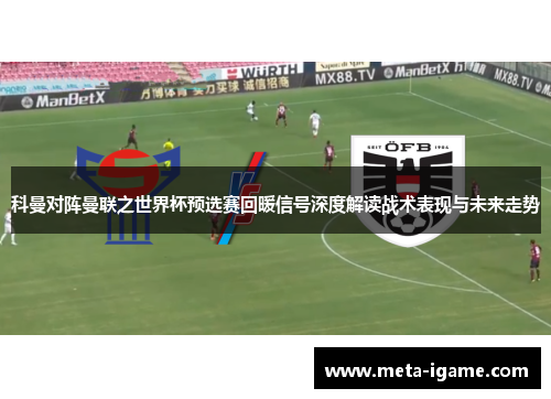 科曼对阵曼联之世界杯预选赛回暖信号深度解读战术表现与未来走势