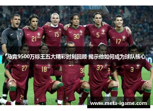 马竞9500万标王五大精彩时刻回顾 揭示他如何成为球队核心 马竞9500万标王五大精彩时刻回顾 揭示他如何成为球队核心