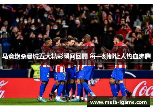 马竞绝杀曼城五大精彩瞬间回顾 每一刻都让人热血沸腾