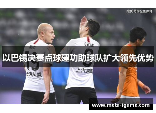 以巴锡决赛点球建功助球队扩大领先优势