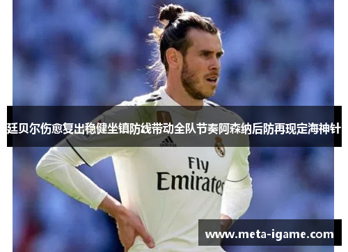 廷贝尔伤愈复出稳健坐镇防线带动全队节奏阿森纳后防再现定海神针 廷贝尔伤愈复出稳健坐镇防线带动全队节奏阿森纳后防再现定海神针