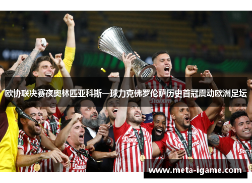欧协联决赛夜奥林匹亚科斯一球力克佛罗伦萨历史首冠震动欧洲足坛 欧协联决赛夜奥林匹亚科斯一球力克佛罗伦萨历史首冠震动欧洲足坛