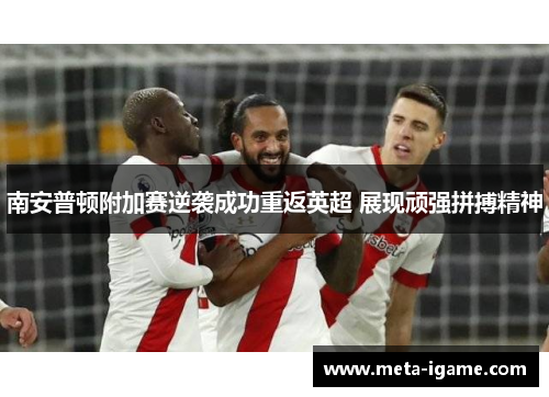 南安普顿附加赛逆袭成功重返英超 展现顽强拼搏精神 南安普顿附加赛逆袭成功重返英超 展现顽强拼搏精神