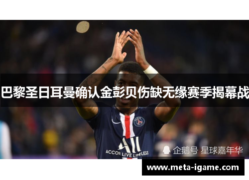 巴黎圣日耳曼确认金彭贝伤缺无缘赛季揭幕战 巴黎圣日耳曼确认金彭贝伤缺无缘赛季揭幕战